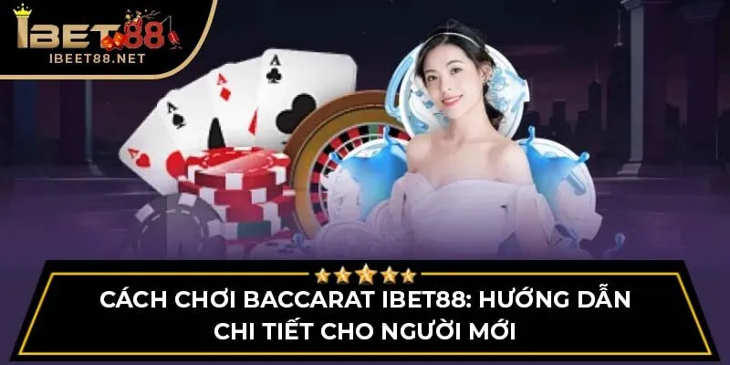 Cách Chơi Baccarat IBET88: Hướng Dẫn Chi Tiết Cho Người Mới