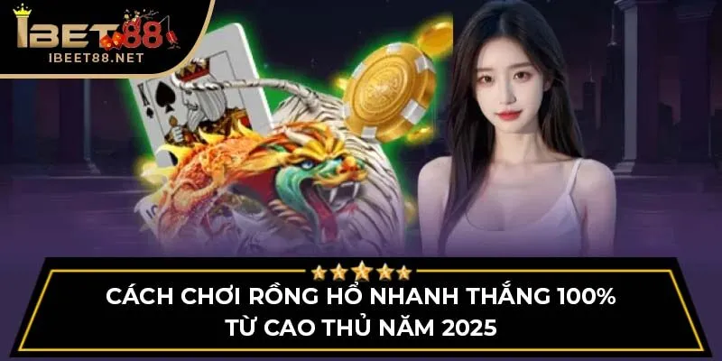 Cách Chơi Rồng Hổ Nhanh Thắng 100% Từ Cao Thủ Năm 2025