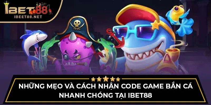 Những Mẹo Và Cách Nhận Code Game Bắn Cá Nhanh Chóng Tại Ibet88