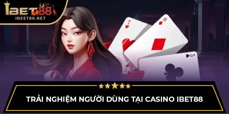 Trải nghiệm người dùng tại Casino IBET88