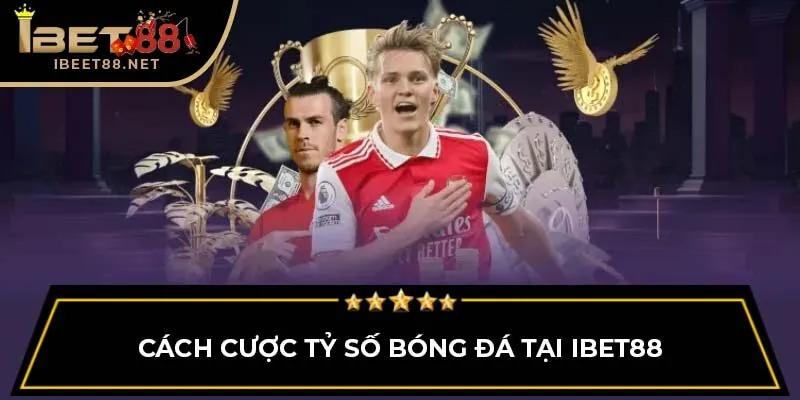 Cách cược tỷ số bóng đá tại IBET88