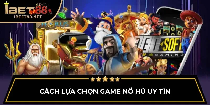 Cách lựa chọn game nổ hũ uy tín