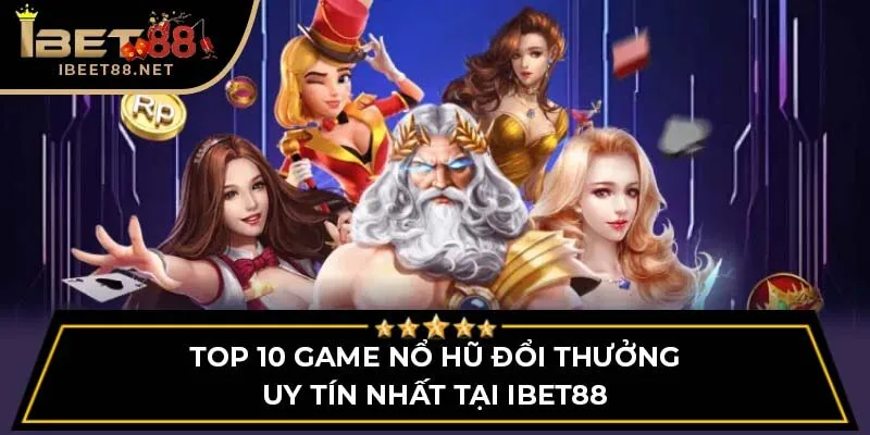 Top 10 Game Nổ Hũ Đổi Thưởng Uy Tín Nhất Tại Ibet88