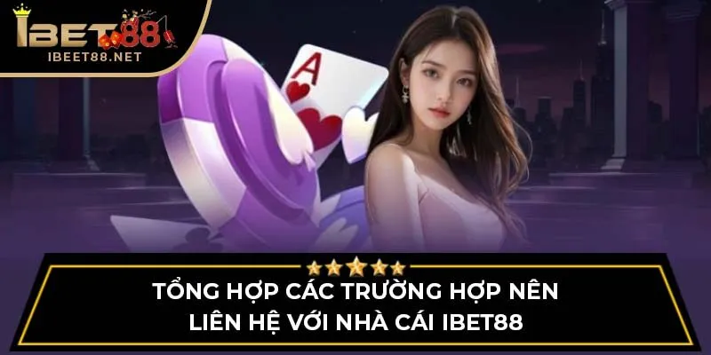 Tổng hợp các trường hợp nên liên hệ với nhà cái IBET88