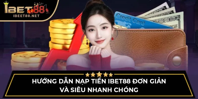 Hướng Dẫn Nạp Tiền IBET88 Đơn Giản Và Siêu Nhanh Chóng