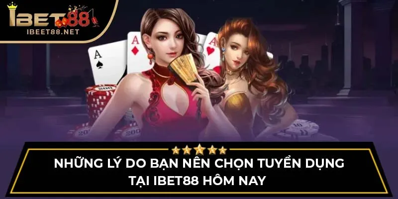 Những lý do bạn nên chọn tuyển dụng tại IBET88 hôm nay 