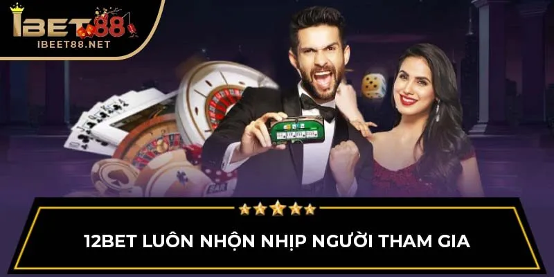 12bet luôn nhộn nhịp người tham gia